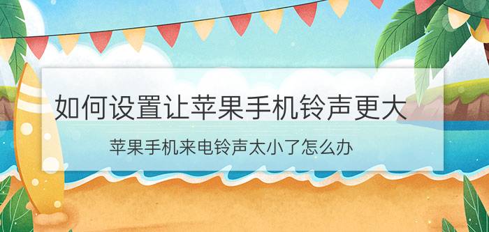 如何设置让苹果手机铃声更大 苹果手机来电铃声太小了怎么办？